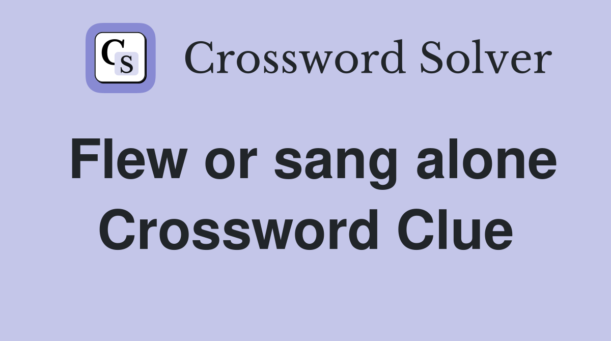 Flew or sang alone Crossword Clue
