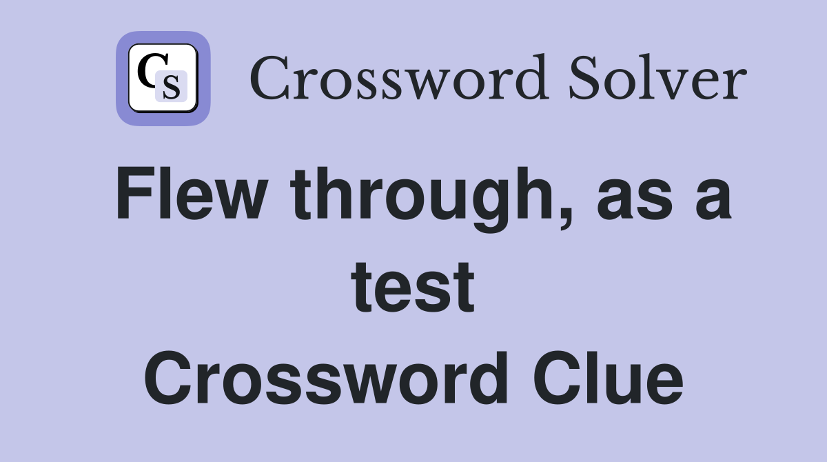 Flew through, as a test Crossword Clue