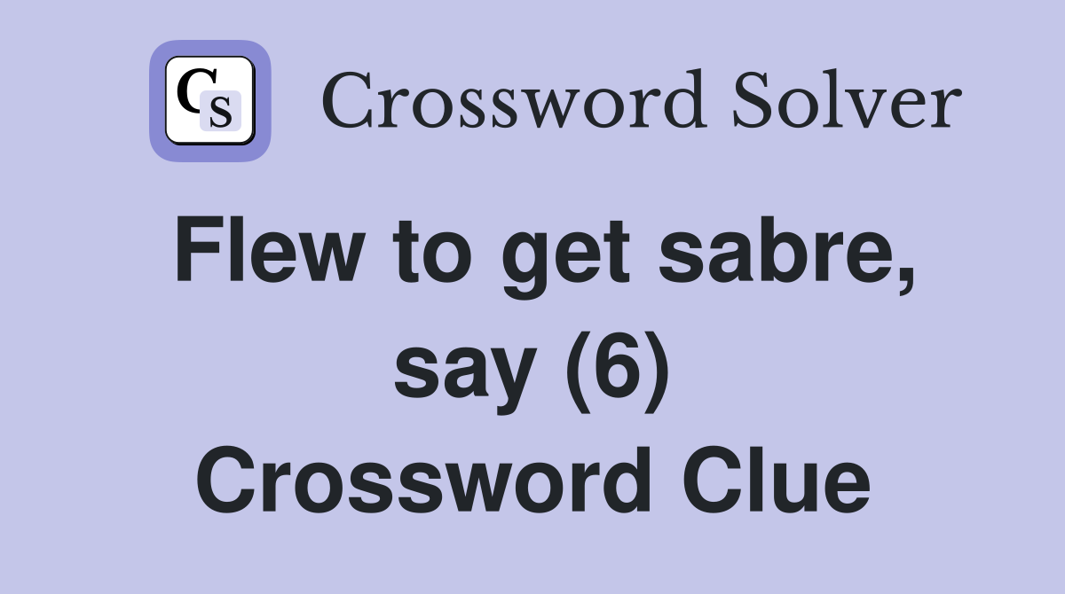 Flew to get sabre, say (6) Crossword Clue