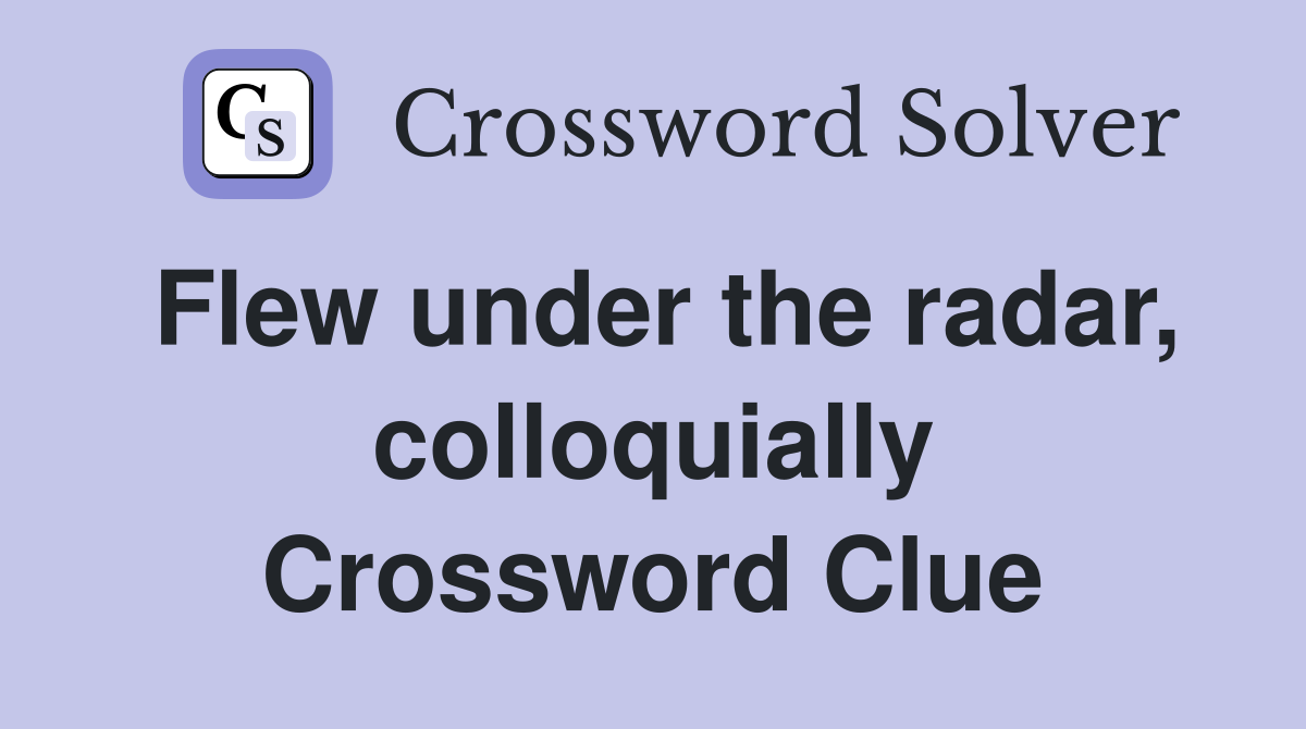 Flew under the radar, colloquially Crossword Clue