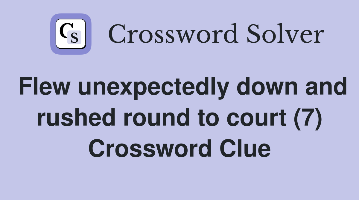 Flew unexpectedly down and rushed round to court (7) Crossword Clue