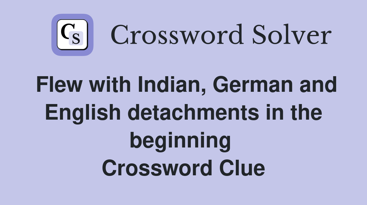 Flew with Indian, German and English detachments in the beginning  Crossword Clue