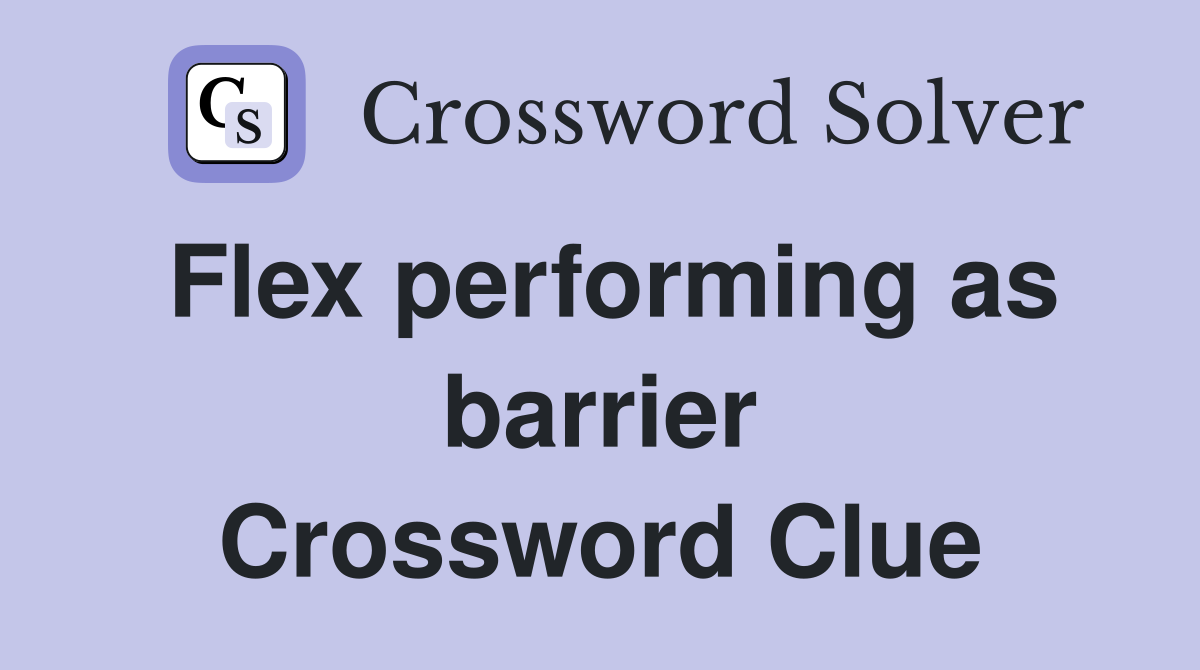 Flex performing as barrier Crossword Clue