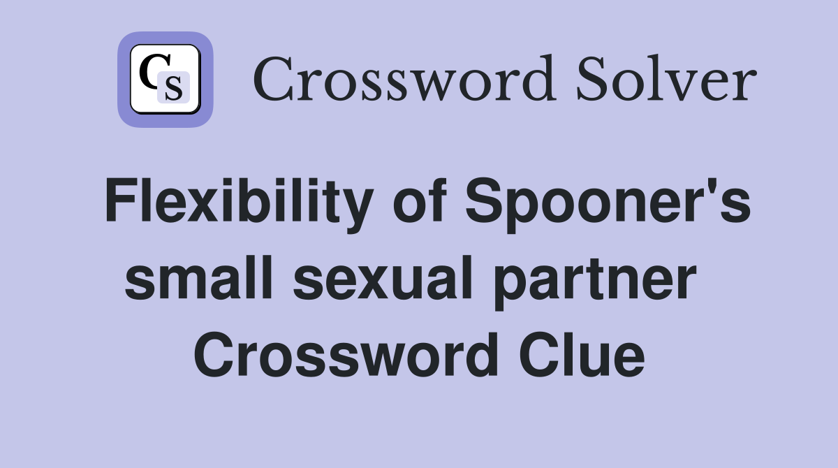 Flexibility of Spooner's small sexual partner  Crossword Clue
