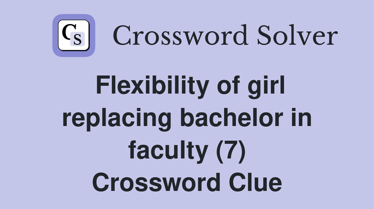 Flexibility of girl replacing bachelor in faculty (7) Crossword Clue