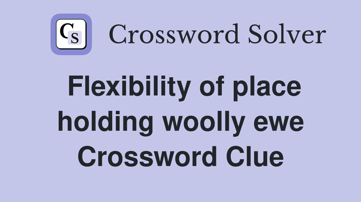 Flexibility of place holding woolly ewe Crossword Clue