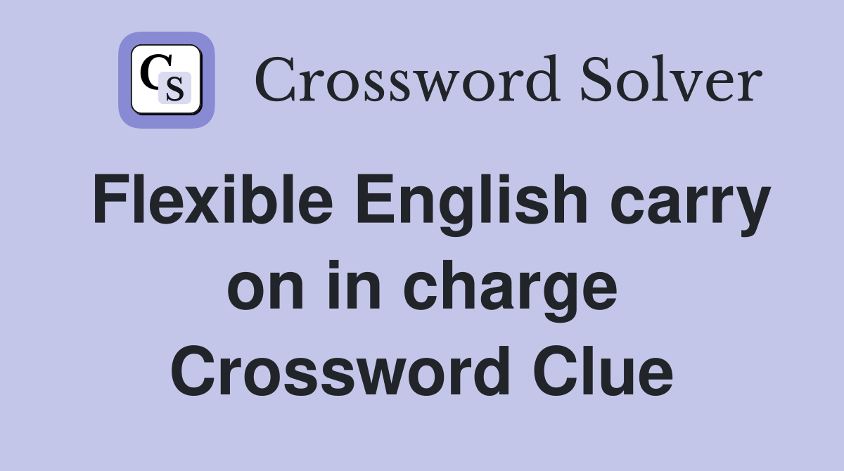 Flexible English carry on in charge Crossword Clue