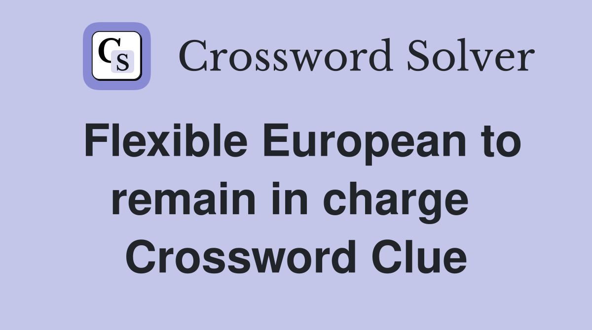 Flexible European to remain in charge  Crossword Clue