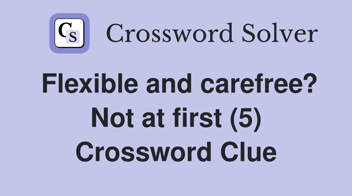 Flexible and carefree? Not at first (5) Crossword Clue