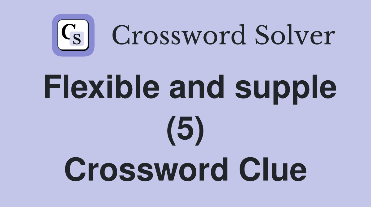 Flexible and supple (5) Crossword Clue