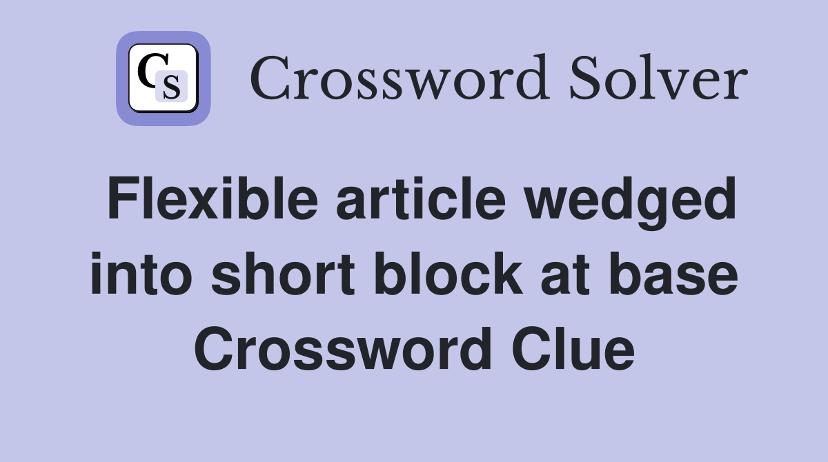 Flexible article wedged into short block at base Crossword Clue