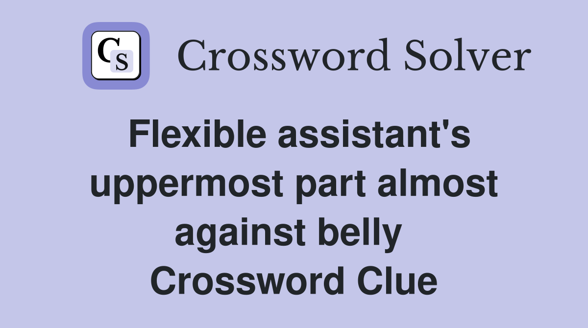 Flexible assistant's uppermost part almost against belly  Crossword Clue
