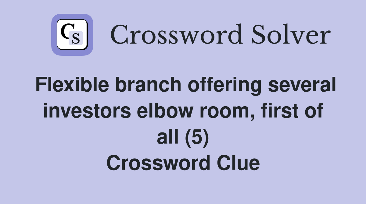 Flexible branch offering several investors elbow room, first of all (5) Crossword Clue