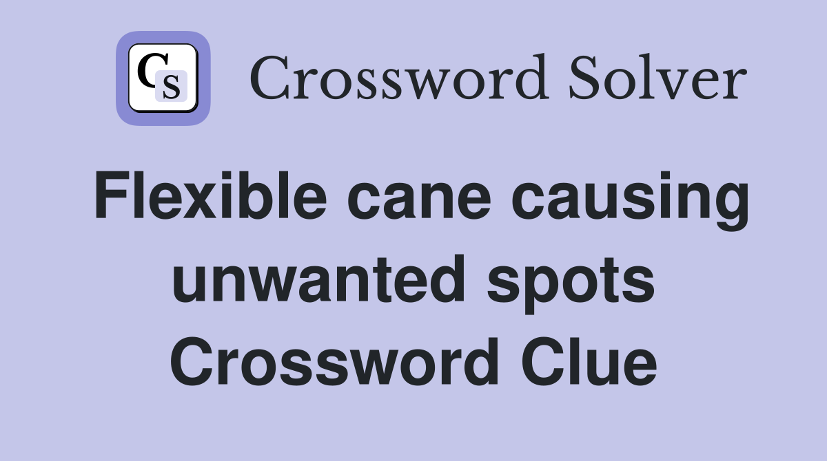Flexible cane causing unwanted spots Crossword Clue