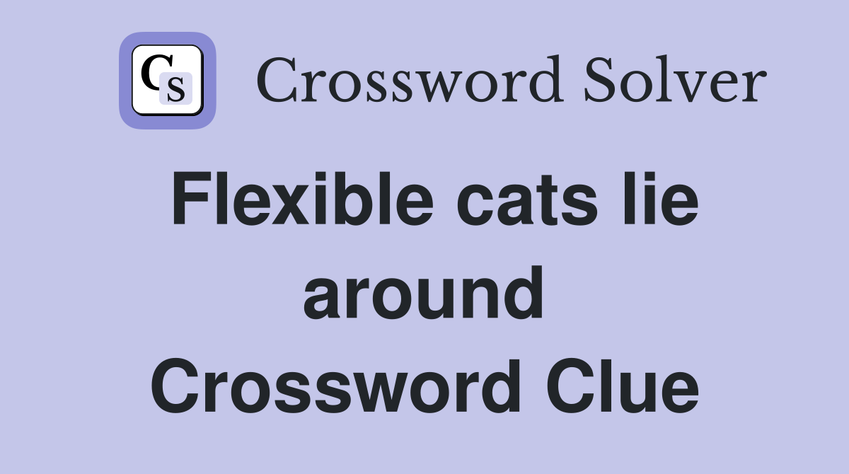 Flexible cats lie around Crossword Clue