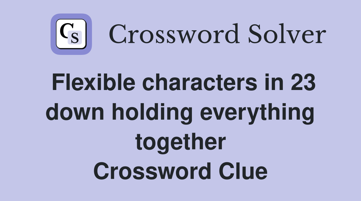 Flexible characters in 23 down holding everything together Crossword Clue