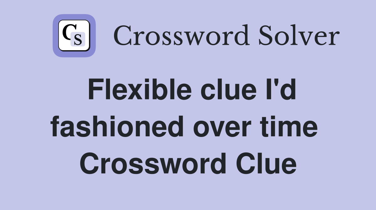 Flexible clue I'd fashioned over time  Crossword Clue
