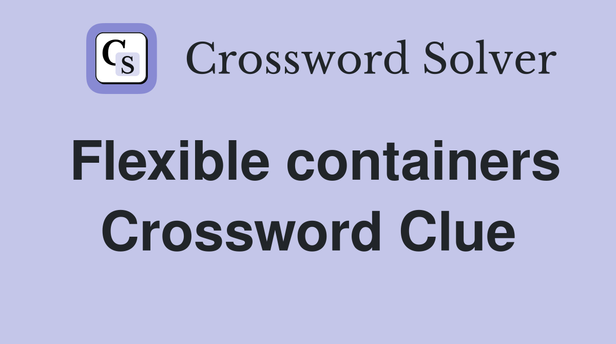 Flexible containers Crossword Clue
