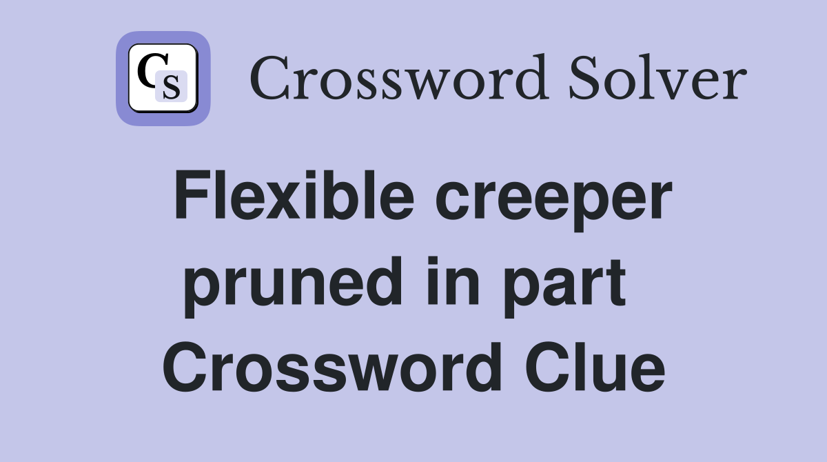 Flexible creeper pruned in part  Crossword Clue