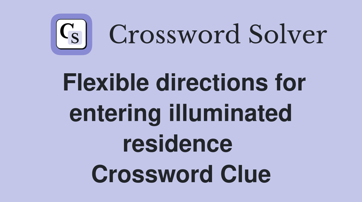 Flexible directions for entering illuminated residence  Crossword Clue