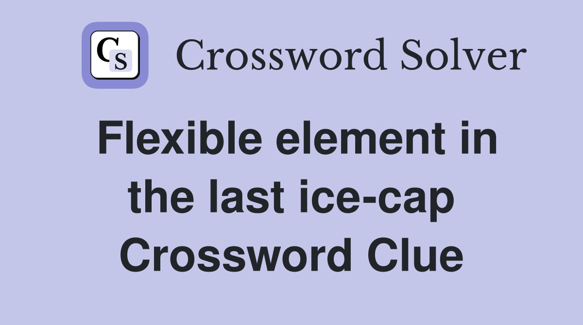 Flexible element in the last ice-cap Crossword Clue