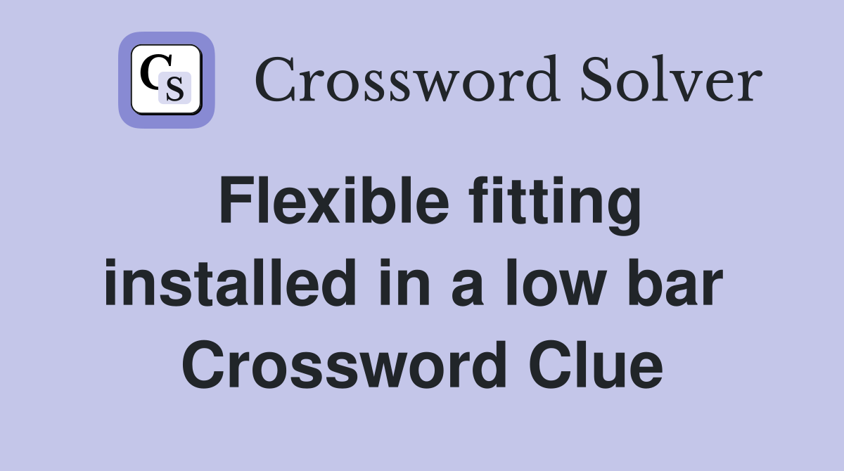 Flexible fitting installed in a low bar  Crossword Clue