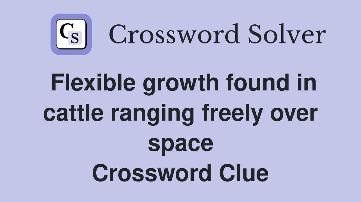 Flexible growth found in cattle ranging freely over space Crossword Clue