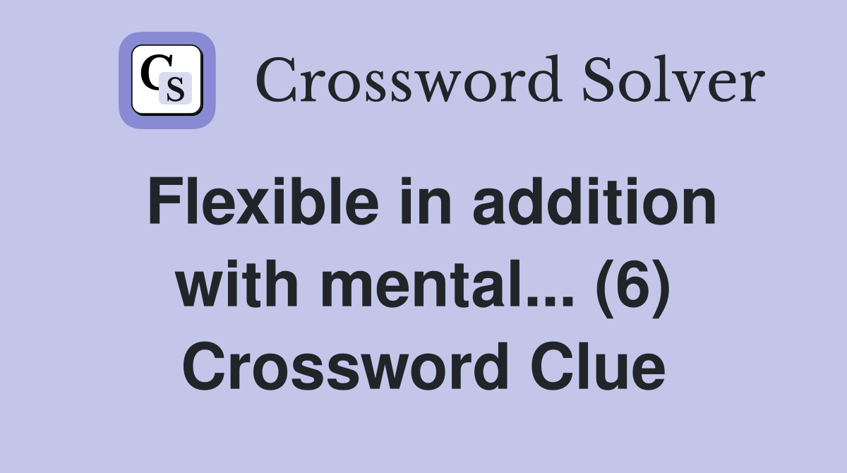 Flexible in addition with mental... (6) Crossword Clue
