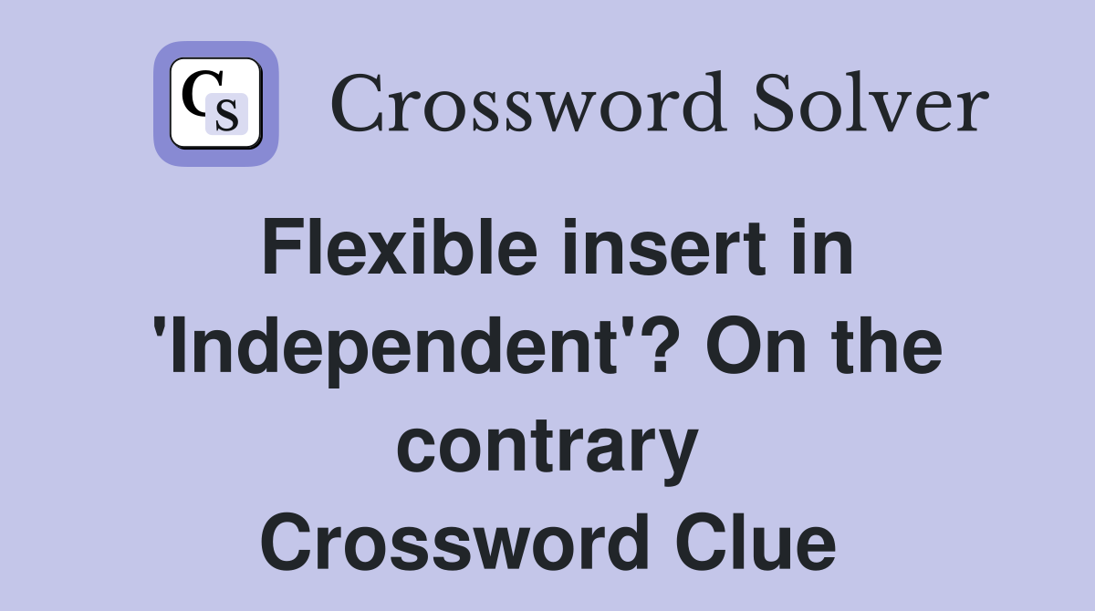 Flexible insert in 'Independent'? On the contrary Crossword Clue