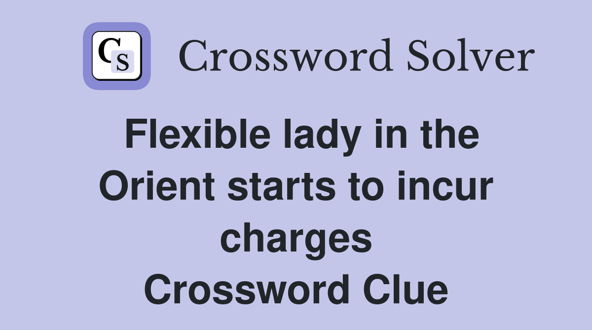 Flexible lady in the Orient starts to incur charges Crossword Clue
