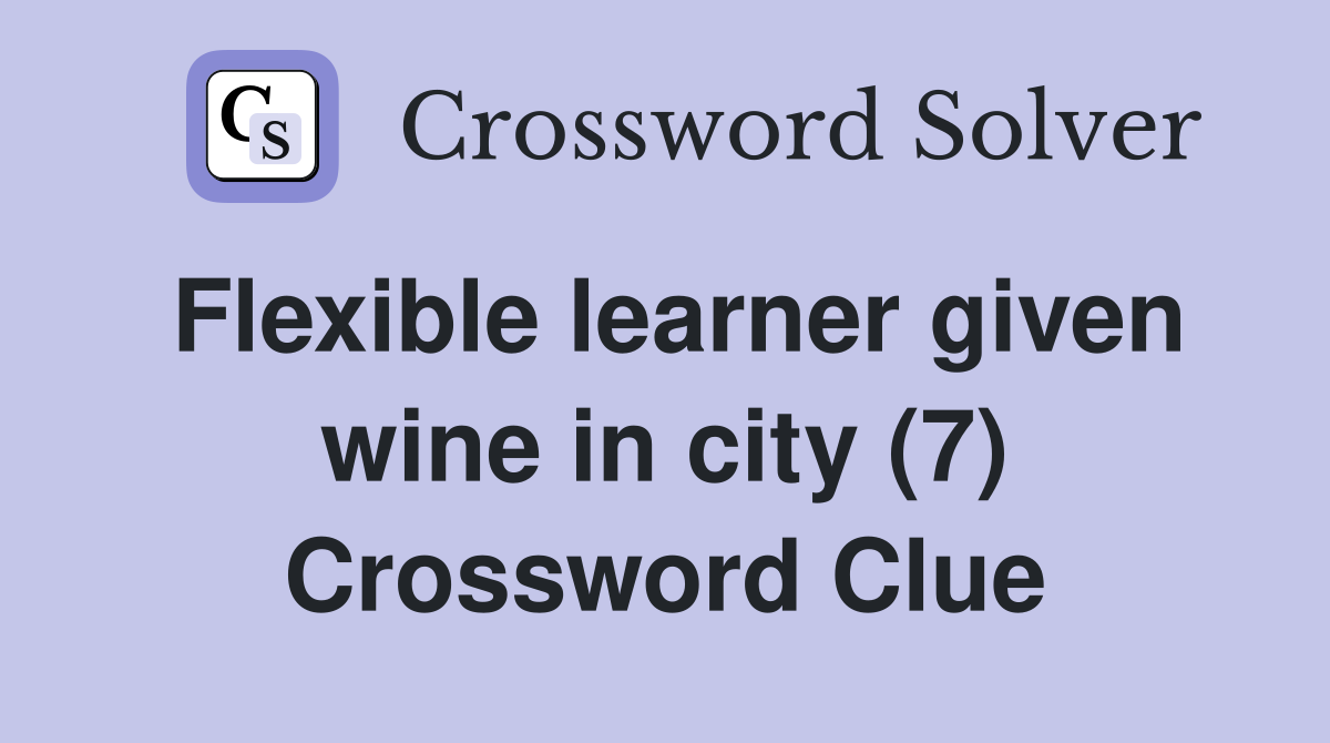 Flexible learner given wine in city (7) Crossword Clue
