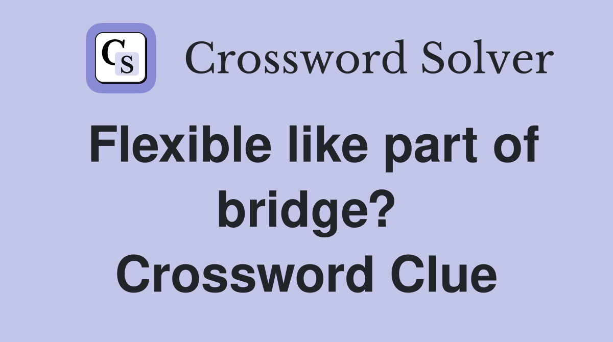 Flexible like part of bridge? Crossword Clue