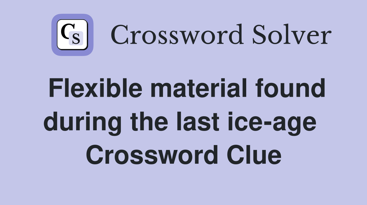 Flexible material found during the last ice-age  Crossword Clue