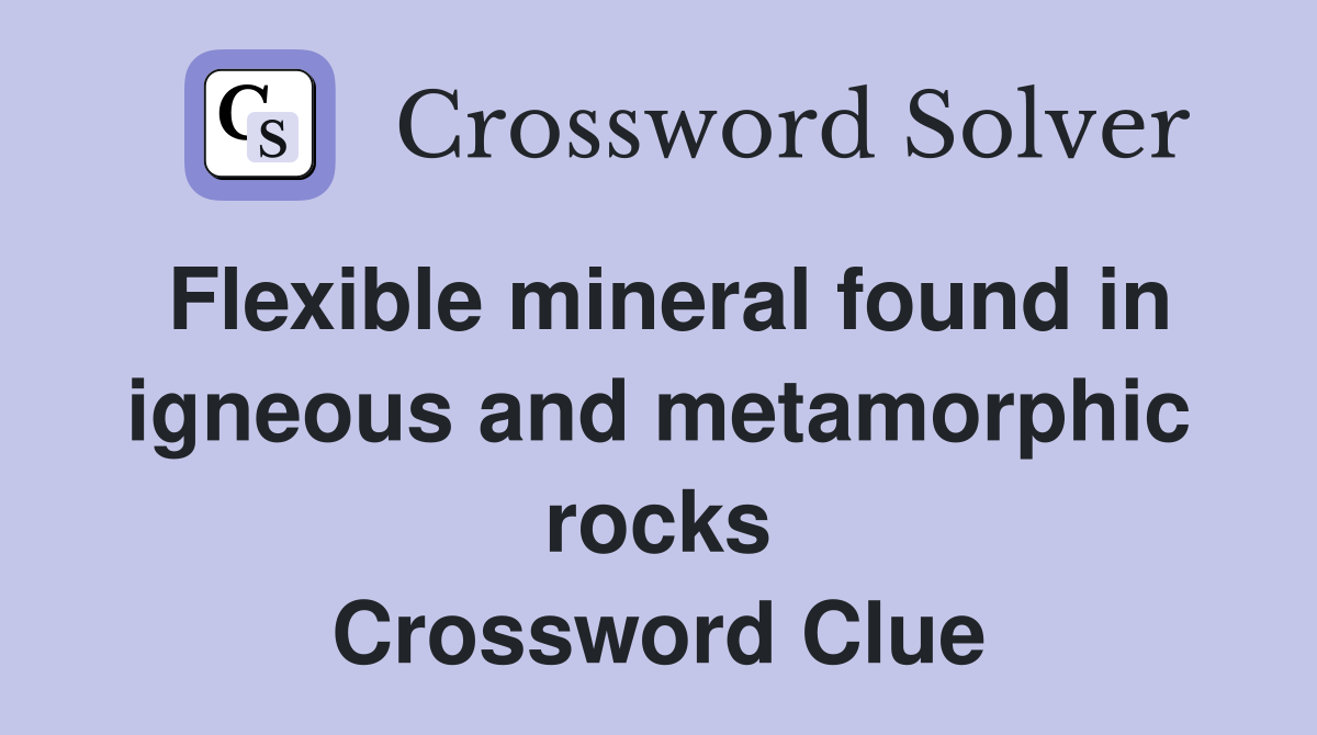 Flexible mineral found in igneous and metamorphic rocks Crossword Clue