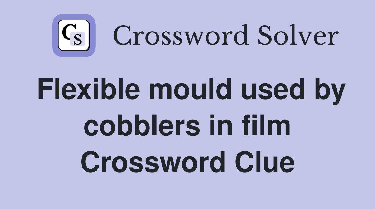 Flexible mould used by cobblers in film Crossword Clue