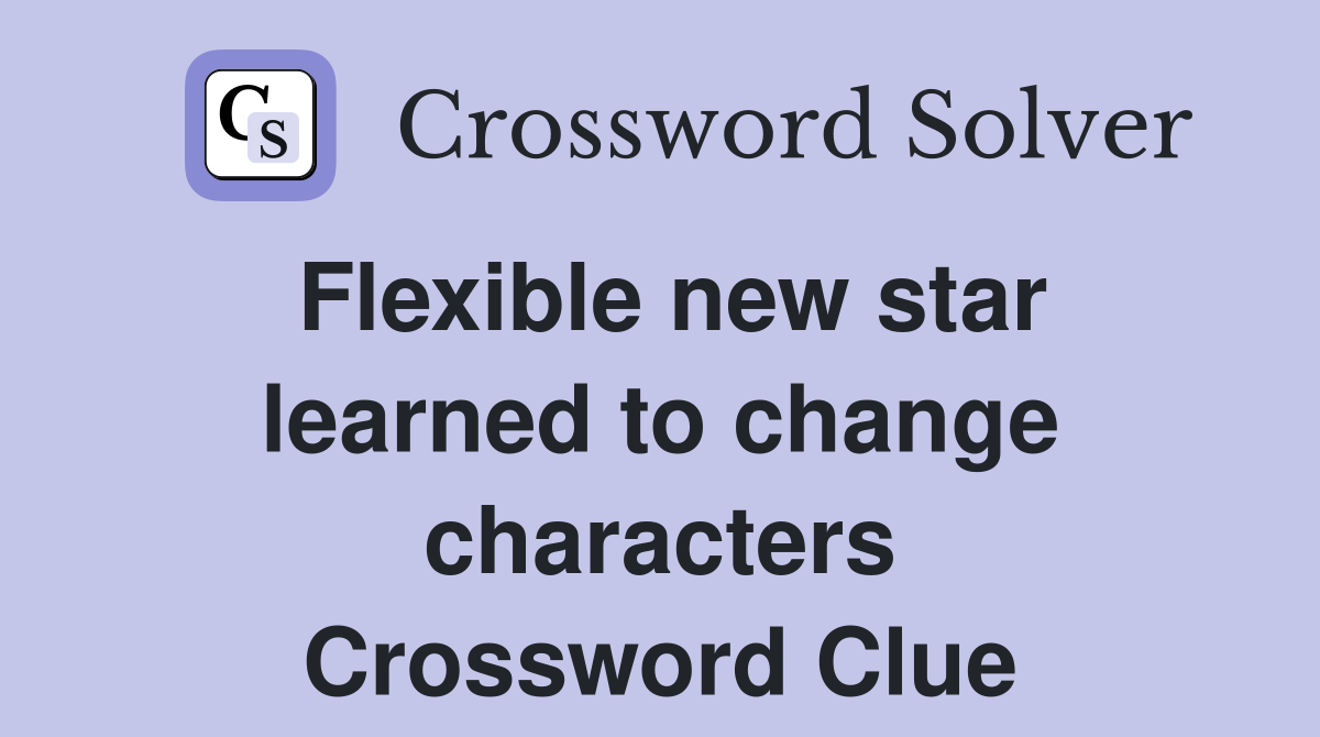 Flexible new star learned to change characters Crossword Clue