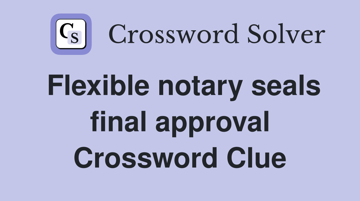 Flexible notary seals final approval Crossword Clue