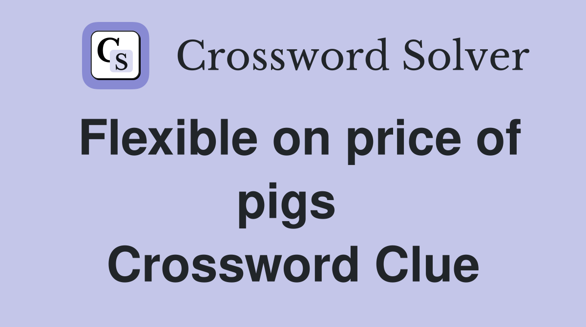 Flexible on price of pigs  Crossword Clue