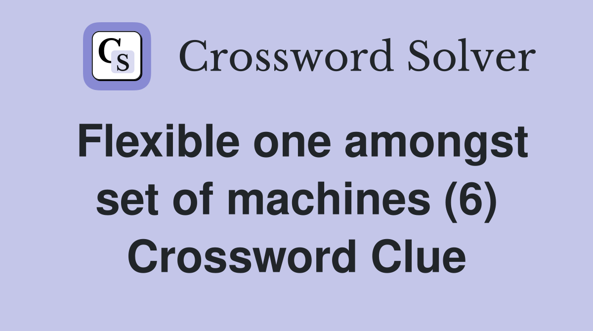 Flexible one amongst set of machines (6) Crossword Clue