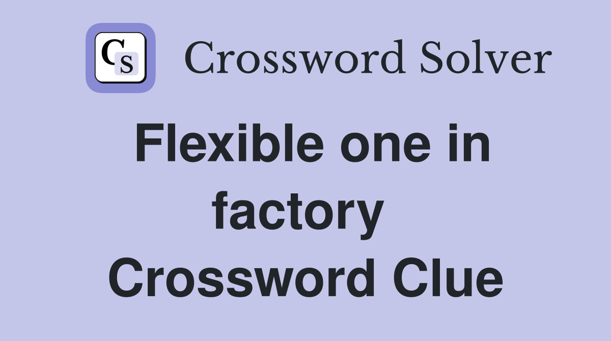 Flexible one in factory  Crossword Clue
