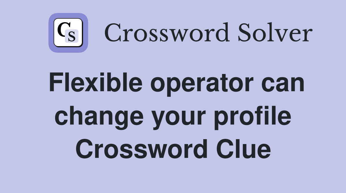 Flexible operator can change your profile Crossword Clue