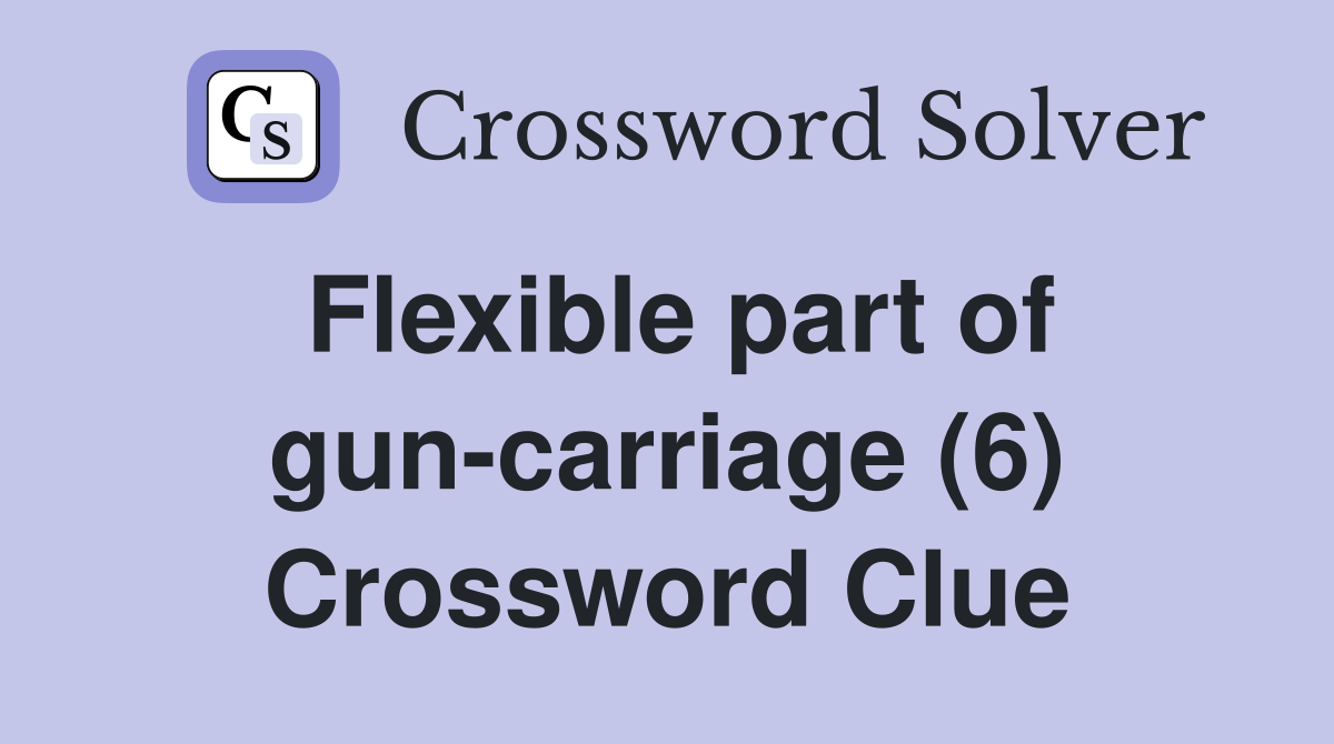 Flexible part of gun-carriage (6) Crossword Clue
