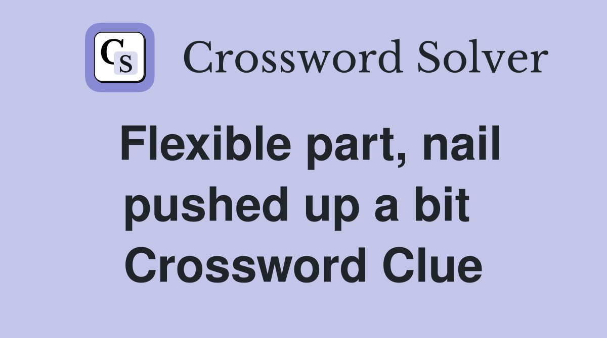 Flexible part, nail pushed up a bit  Crossword Clue
