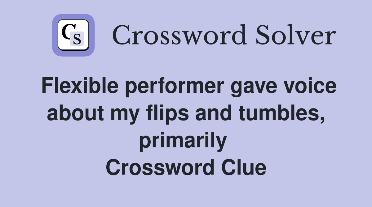 Flexible performer gave voice about my flips and tumbles, primarily  Crossword Clue