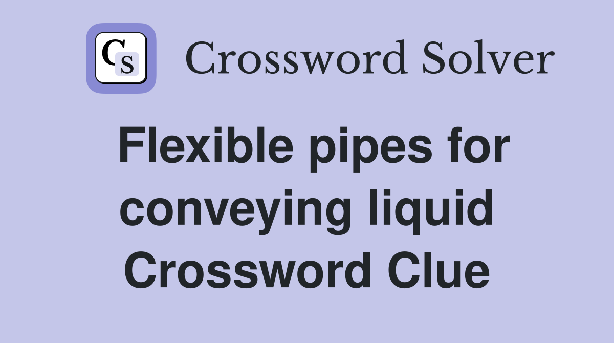 Flexible pipes for conveying liquid Crossword Clue