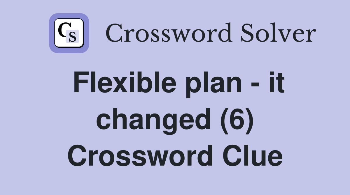 Flexible plan - it changed (6) Crossword Clue