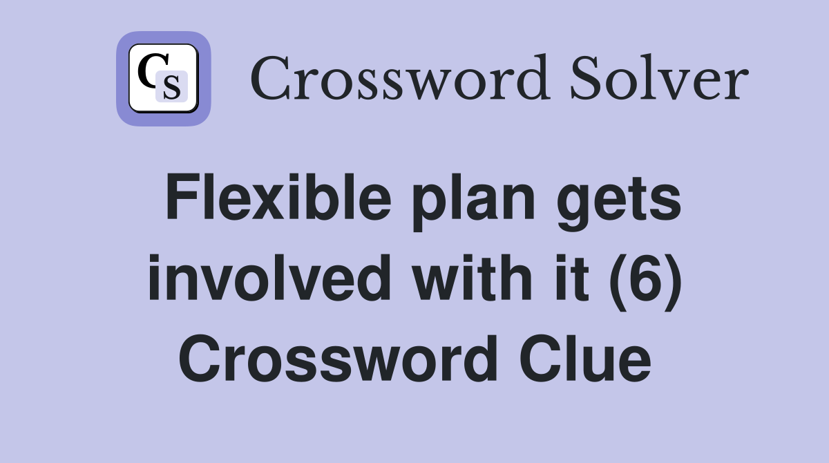 Flexible plan gets involved with it (6) Crossword Clue
