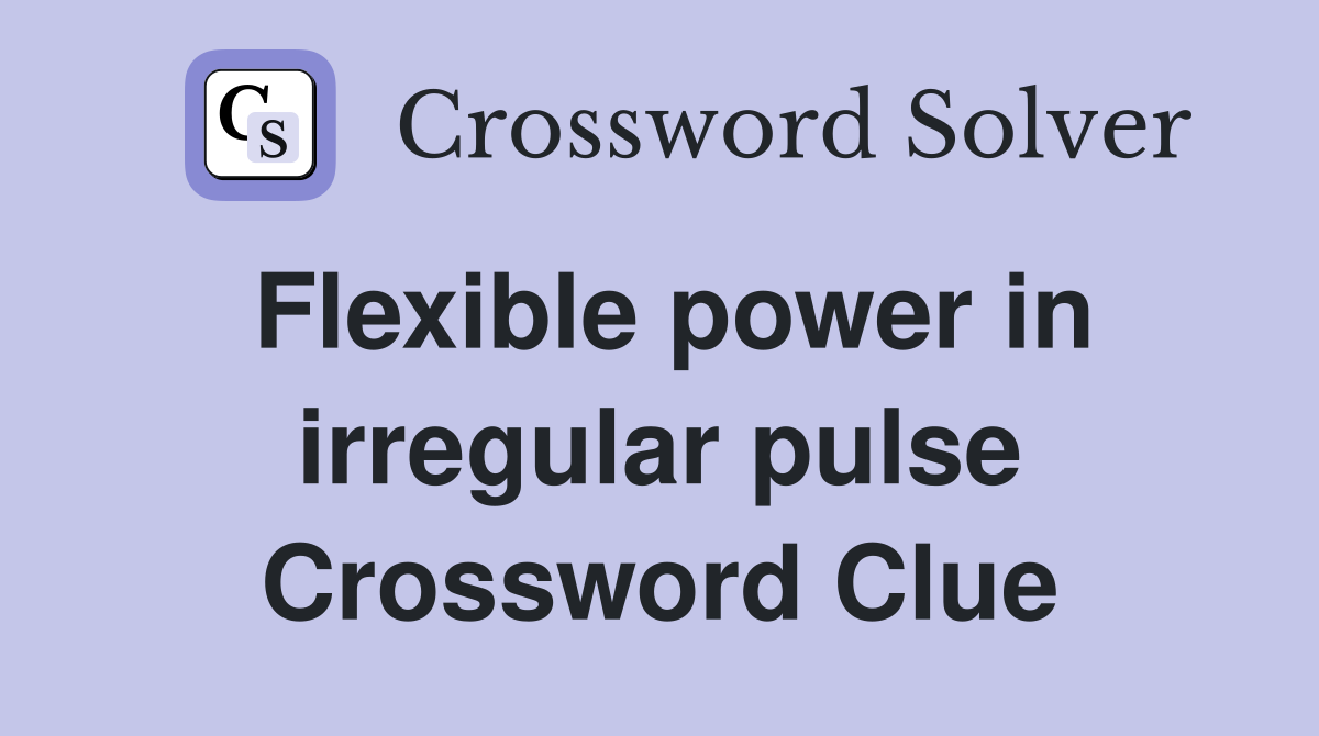 Flexible power in irregular pulse Crossword Clue