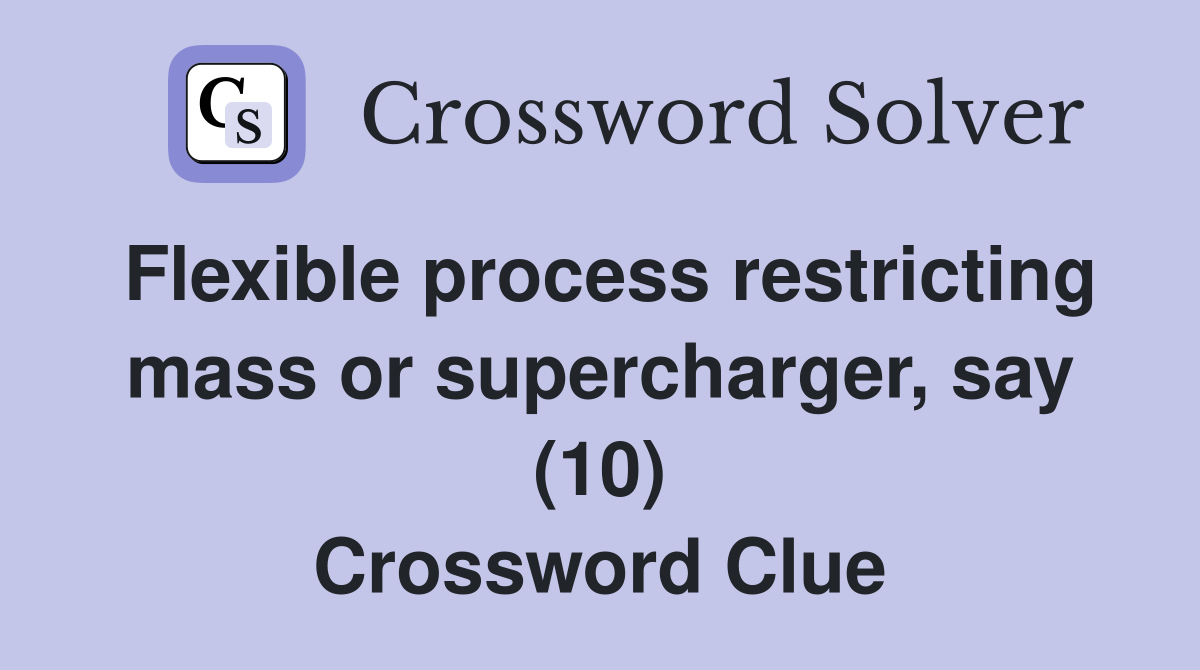 Flexible process restricting mass or supercharger, say (10) Crossword Clue