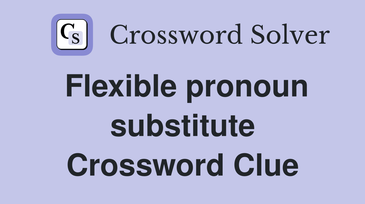 Flexible pronoun substitute Crossword Clue
